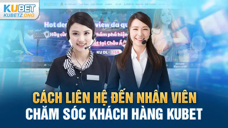 Cách liên hệ đến nhân viên chăm sóc khách hàng Kubet