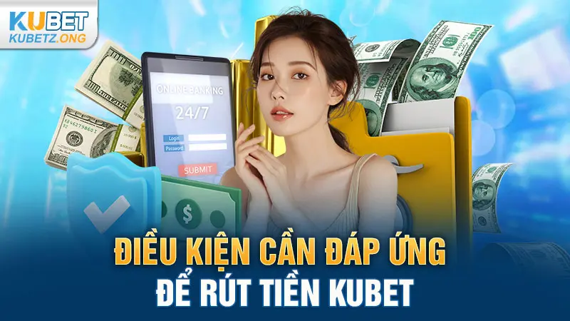 Điều kiện cần đáp ứng để rút tiền Kubet