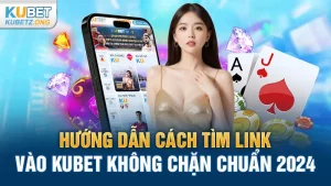 Hướng Dẫn Cách Tìm Link Vào Kubet Không Chặn Chuẩn 2024