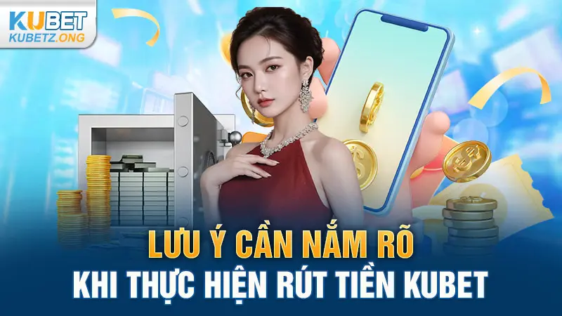 Lưu ý cần nắm rõ khi thực hiện rút tiền Kubet