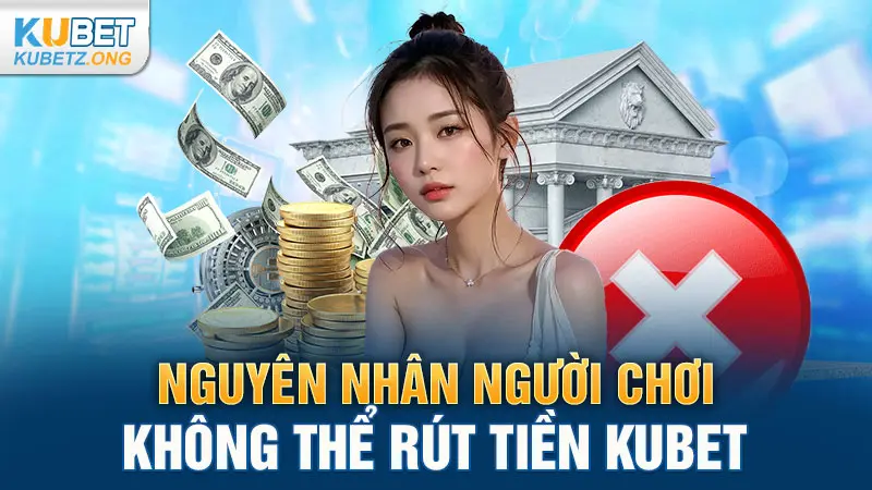 Nguyên nhân người chơi không thể rút tiền Kubet