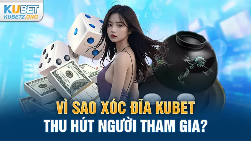 Vì sao Xóc đĩa Kubet thu hút người tham gia?