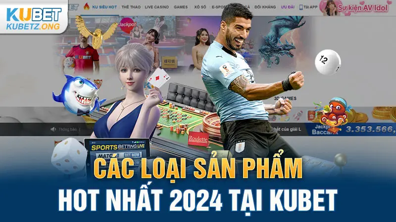 Các loại sản phẩm HOT nhất 2024 tại Kubet