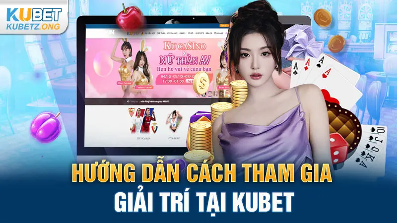 Hướng dẫn cách tham gia giải trí tại Kubet