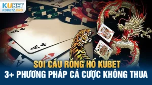 Soi cầu Rồng Hổ Kubet: 3+ phương pháp cá cược không thua