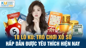 18 Lô KU: Trò Chơi Xổ Số Hấp Dẫn Được Yêu Thích Hiện Nay