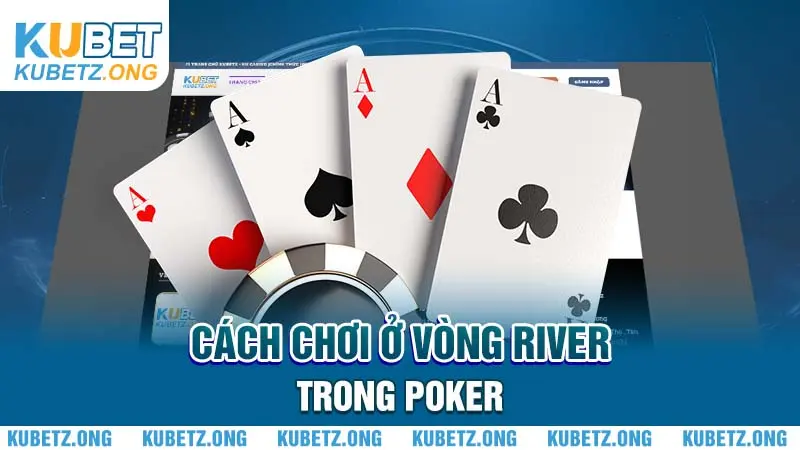 Cách chơi ở vòng River trong Poker