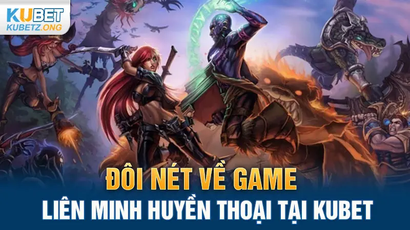 Đôi nét về game Liên Minh Huyền Thoại tại Kubet