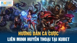 Hướng Dẫn Cá Cược Liên Minh Huyền Thoại Tại Kubet