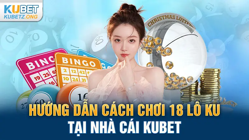 Hướng dẫn cách chơi 18 lô KU tại nhà cái Kubet