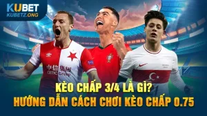 Kèo chấp 3/4 là gì? Hướng dẫn cách chơi kèo chấp 0.75