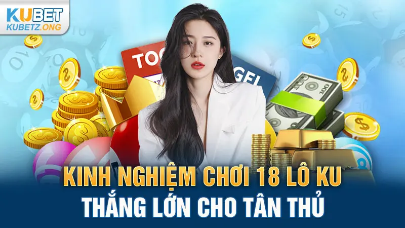 Kinh nghiệm chơi 18 lô KU thắng lớn cho tân thủ