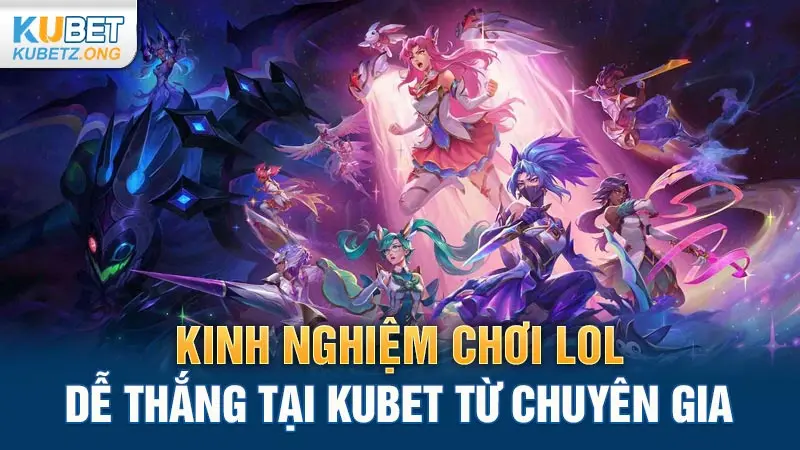 Kinh nghiệm chơi LOL dễ thắng tại Kubet từ chuyên gia