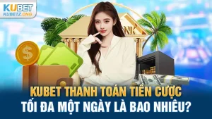 Kubet Thanh Toán Tiền Cược Tối Đa Một Ngày Là Bao Nhiêu?