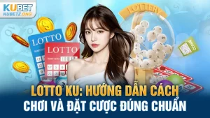 Lotto KU: Hướng dẫn cách chơi và đặt cược đúng chuẩn