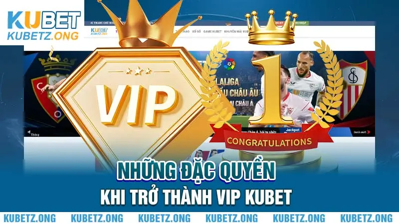 Những đặc quyền khi trở thành VIP Kubet