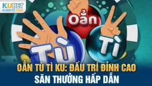 Oẳn Tù Tì KU: Trò Chơi Đấu Trí Đỉnh Cao, Săn Thưởng Hấp Dẫn