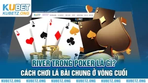 River Trong Poker Là Gì? Cách Chơi Lá Bài Chung Ở Vòng Cuối